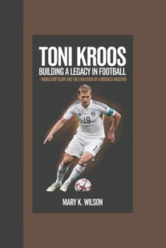 Paperback Toni Kroos: Building a Legacy in Football World Cup Glory and the Evolution of a Midfield Maestro Book