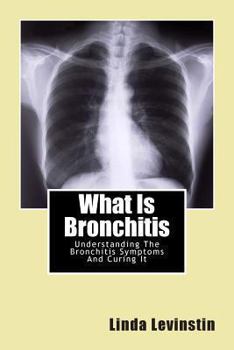 Paperback What Is Bronchitis: Understanding The Bronchitis Symptoms And Curing It Book