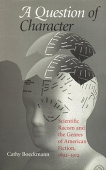 A Question of Character: Scientific Racism and the Genres of American Fiction, 1892-1912 (Amer Lit Realism & Naturalism) - Book  of the Studies in American Realism and Naturalism