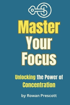 Master your focus: Unlocking the Power of Concentration for Success and Productivity