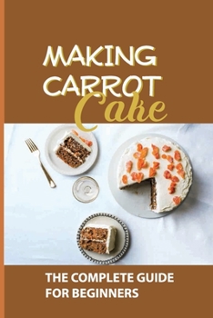 Paperback Making Carrot Cake: The Complete Guide For Beginners: Carrot Cake Recipes. Book