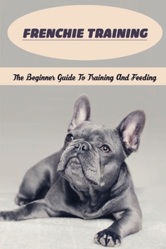 Paperback Frenchie Training: The Beginner Guide To Training And Feeding: Raising A Frenchie Book