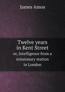 Paperback Twelve years in Kent Street or, Intelligence from a missionary station in London Book