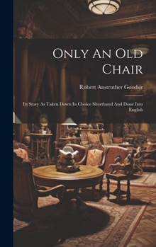 Hardcover Only An Old Chair: Its Story As Taken Down In Choice Shorthand And Done Into English Book