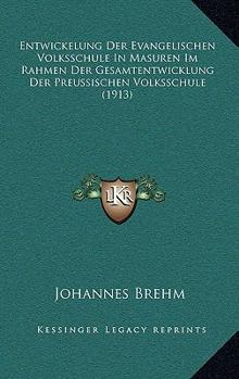 Entwickelung Der Evangelischen Volksschule in Masuren Im Rahmen Der Gesamtentwicklung Der Preussischen Volksschule Von Der Reformation Bis Zur Regierungszeit Friedrich Wilhelms I.