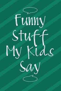Funny Stuff My Kids Say: Memory Keeping Notebook for Mom or Dad, Parents Funny Book of Quotes, Keepsake Childrens Sayings Record