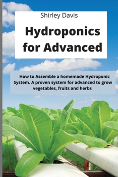 Hydroponics for Advanced: How to Assemble a homemade Hydroponic System. A proven system for advanced to grow vegetables, fruits and herbs