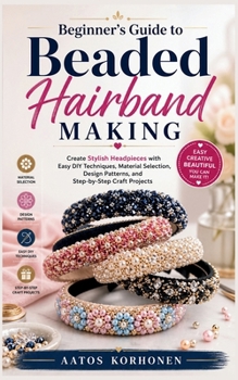 Paperback Beginner's Guide to Beaded Hairband Making: Create Stylish Headpieces with Easy DIY Techniques, Material Selection, Design Patterns, and Step-by-Step Book