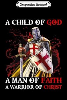 Composition Notebook: Mens Knight Templar A Child Of God A Man Of Faith A Warrior  Journal/Notebook Blank Lined Ruled 6x9 100 Pages