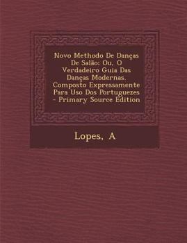 Novo Methodo de Dancas de Salao; Ou, O Verdadeiro Guia Das Dancas Modernas. Composto Expressamente Para USO DOS Portuguezes - Primary Source Edition