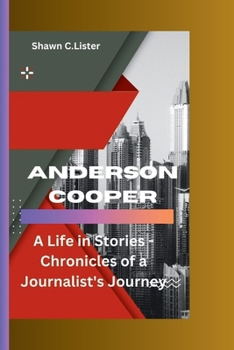 ANDERSON COOPER: A Life in Stories - Chronicles of a Journalist's Journey