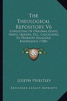 Paperback The Theological Repository V6: Consisting Of Original Essays, Hints, Queries, Etc., Calculated To Promote Religious Knowledge (1788) Book
