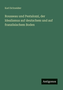 Rousseau und Pestalozzi, der Idealismus auf deutschem und auf französischem Boden (German Edition)