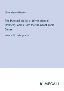 Paperback The Poetical Works of Oliver Wendell Holmes; Poems from the Breakfast Table Series: Volume 06 - in large print Book