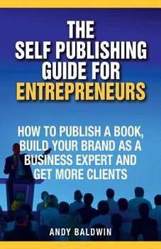 Paperback The Self Publishing Guide for Entrepreneurs: How to Self Publish a Book, Build Your Brand as a Business Expert, and Get More Clients Book