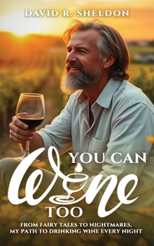 You Can Wine Too: From Fairy Tales to Nightmares, My Path to Drinking Wine Every Night