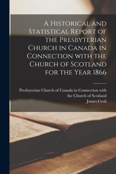 Paperback A Historical and Statistical Report of the Presbyterian Church in Canada in Connection With the Church of Scotland for the Year 1866 [microform] Book