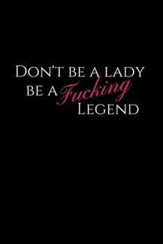 Paperback Don't Be a Lady Be a Fucking Legend: Motivational Blank Lined Journal for Bad Ass Women (Journal, Notebook, Diary, Composition Book to Write In) Book