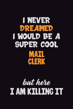 I Never Dreamed I would Be A Super Cool Mail Clerk But Here I Am Killing It: 6x9 120 Pages Career Pride Motivational Quotes Blank Lined Job Notebook Journal