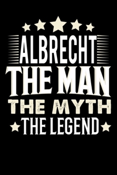 Notizbuch: Albrecht The Man The Myth The Legend (120 Blankoseiten als u.a. Tagebuch, Reisetagebuch für Vater, Ehemann, Freund, Kumpe, Bruder, Onkel und mehr) (German Edition)