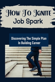 Paperback How To Ignite Job Spark: Discovering The Simple Plan In Building Career: Job Finding Tricks Book