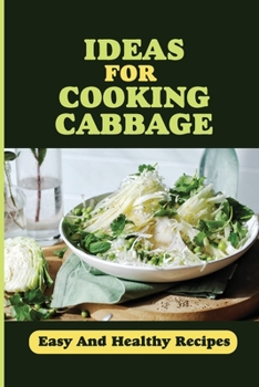 Paperback Ideas For Cooking Cabbage: Easy And Healthy Recipes: Healthy Cabbage Recipes Book