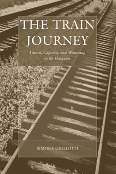 The Train Journey: Transit, Captivity, and Witnessing in the Holocaust - Book  of the War and Genocide