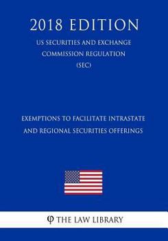 Paperback Exemptions to Facilitate Intrastate and Regional Securities Offerings (Us Securities and Exchange Commission Regulation) (Sec) (2018 Edition) Book