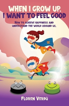When I Grow Up, I Want to Feel Good: How to achieve happiness and understand the world around us