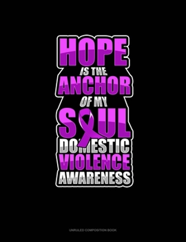 Hope Is The Anchor Of My Soul Domestic Violence Awareness: Unruled Composition Book