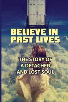 Paperback Believe In Past Lives: The Story Of A Detached And Lost Soul: Past Life Regression Book