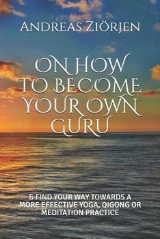 Paperback On How to Become Your Own Guru: & Find Your Way Towards a More Effective Yoga, Qigong or Meditation Practice Book