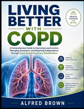 Paperback Living Better with Copd: A Comprehensive Guide to Improving Lung Function, Managing Symptoms, and Regaining Independence Through Home-Based Pulmonary Book