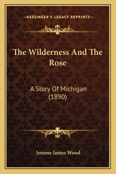 The Wilderness And The Rose: A Story Of Michigan