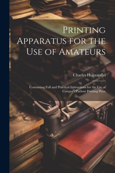 Paperback Printing Apparatus for the use of Amateurs: Containing Full and Practical Instructions for the use of Cowper's Parlour Printing Press Book