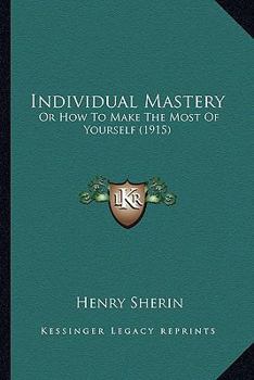 Paperback Individual Mastery: Or How To Make The Most Of Yourself (1915) Book
