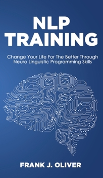 Hardcover Nlp Training: Change Your Life For The Better Through Neuro Linguistic Programming Skills Book