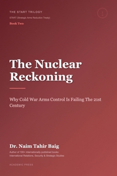 The Nuclear Reckoning: Why Cold War Arms Control Is Failing the 21st Century (The Start Trilogy Start (Strategic Arms Reduction Treaty))