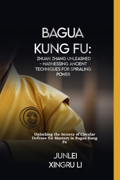 Bagua Kung Fu: Zhuan Zhang Unleashed - Harnessing Ancient Techniques for Spiraling Power: Unlocking the Secrets of Circular Defense for Mastery in ... World of Unseen Forces and Formidable Combat)