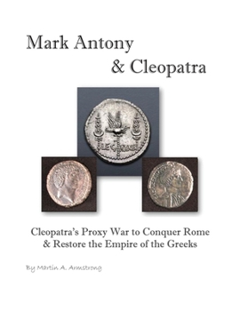 Paperback Mark Antony & Cleopatra: Cleopatra's Proxy War to Conquer Rome & Restore the Empire of the Greeks Book