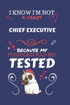 Paperback I Know I'm Not A Crazy Chief Executive Because My Pugicorn Had Me Tested: Perfect Gag Gift For A Chief Executive Who 100% Isn't Crazy! - Blank Lined N Book