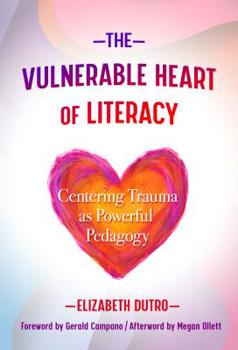 The Vulnerable Heart of Literacy: Centering Trauma as Powerful Pedagogy - Book  of the Language and Literacy