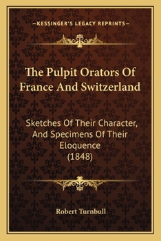 Paperback The Pulpit Orators Of France And Switzerland: Sketches Of Their Character, And Specimens Of Their Eloquence (1848) Book