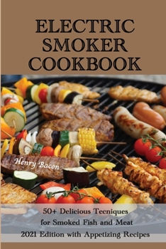 Paperback Electric Smoker Cookbook: 50+ Delicious Techniques for Smoked Fish and Meat - 2021 Edition with Appetizing Recipes Book