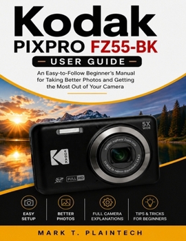 Kodak PIXPRO FZ55-BK User Guide: An Easy-to-Follow Beginner’s Manual for Taking Better Photos and Getting the Most Out of Your Camera