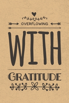 Overflowing With Gratitude: Gratitude Journal Notebook, Diary for Writing Daily Grateful Thoughts and Things, 6x9 120 pages, Simple, Basic and Easy to ... Anxiety, Finding Joy Each Day and More.