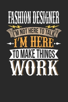 Fashion Designer I'm Not Here To Talk I'm Here To Make Things Work: Fashion Designer Notebook | Fashion Designer Journal | Handlettering | Logbook | 110 DOTGRID Paper Pages | 6 x 9
