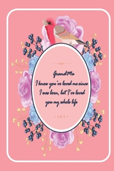 GrandMa I know you've loved me since I was born ..: valentine gift for your GrandMa - Lined Notebook - grandMa valentine gift - gift for GrandMa ... - notebook for GrandMa - gift for grandmother
