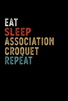 Eat Sleep Association Croquet Repeat Funny Sport Gift Idea: Lined Notebook / Journal Gift, 100 Pages, 6x9, Soft Cover, Matte Finish