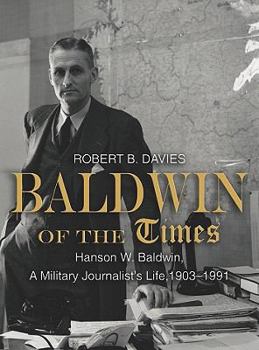 Hardcover Baldwin of the Times: Hanson W. Baldwin, a Military Journalist's Life, 1903-1991 Book